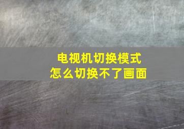 电视机切换模式怎么切换不了画面