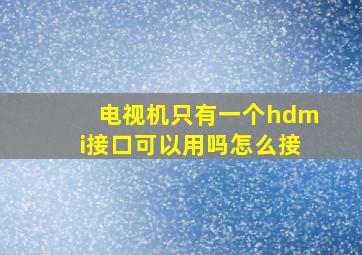 电视机只有一个hdmi接口可以用吗怎么接