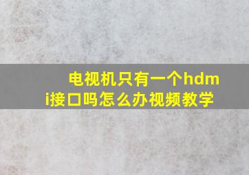 电视机只有一个hdmi接口吗怎么办视频教学