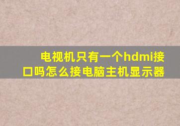 电视机只有一个hdmi接口吗怎么接电脑主机显示器