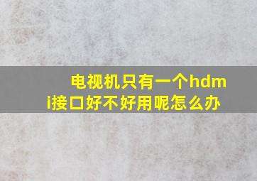 电视机只有一个hdmi接口好不好用呢怎么办