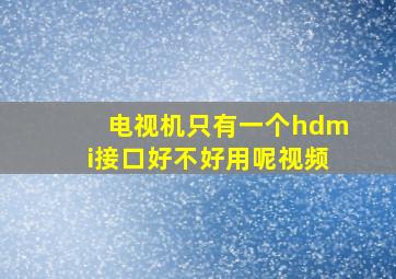 电视机只有一个hdmi接口好不好用呢视频