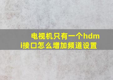 电视机只有一个hdmi接口怎么增加频道设置