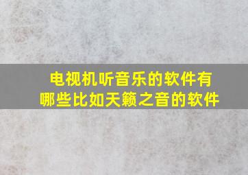 电视机听音乐的软件有哪些比如天籁之音的软件