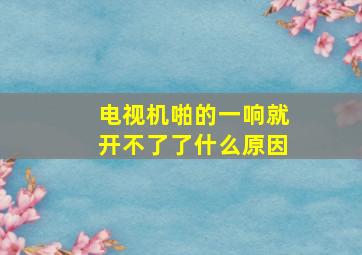 电视机啪的一响就开不了了什么原因