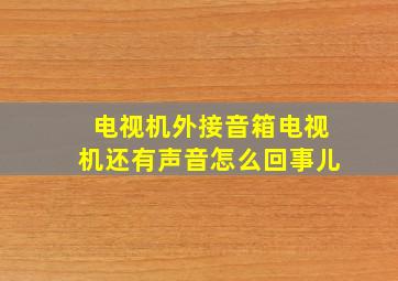 电视机外接音箱电视机还有声音怎么回事儿