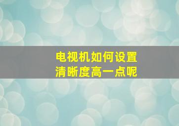 电视机如何设置清晰度高一点呢