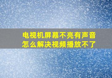 电视机屏幕不亮有声音怎么解决视频播放不了