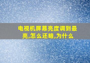 电视机屏幕亮度调到最亮,怎么还暗,为什么