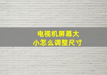 电视机屏幕大小怎么调整尺寸