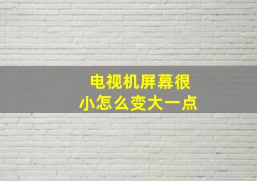 电视机屏幕很小怎么变大一点