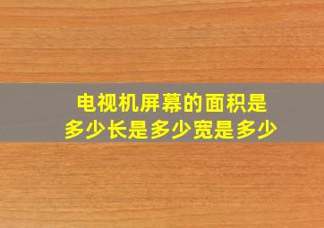 电视机屏幕的面积是多少长是多少宽是多少