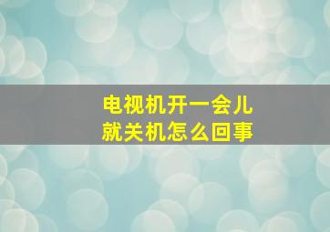 电视机开一会儿就关机怎么回事