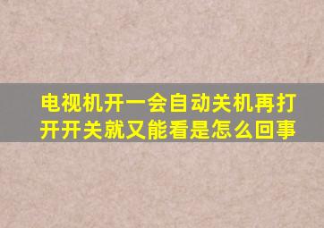 电视机开一会自动关机再打开开关就又能看是怎么回事