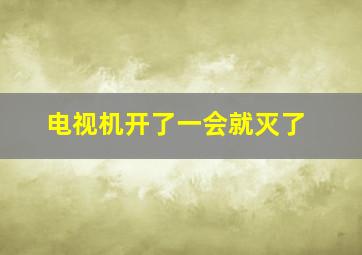 电视机开了一会就灭了