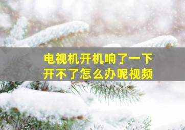 电视机开机响了一下开不了怎么办呢视频