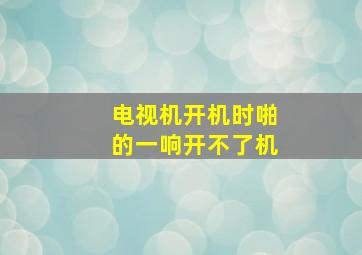 电视机开机时啪的一响开不了机