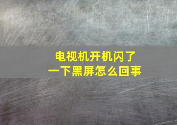 电视机开机闪了一下黑屏怎么回事