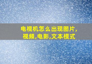 电视机怎么出现图片,视频,电影,文本模式