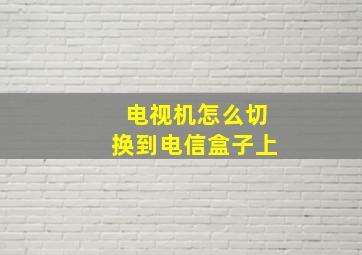 电视机怎么切换到电信盒子上