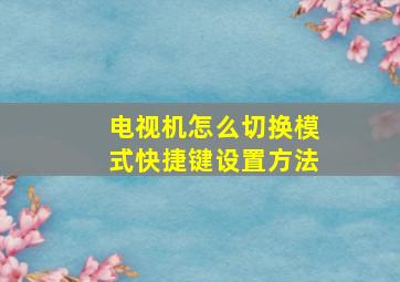 电视机怎么切换模式快捷键设置方法