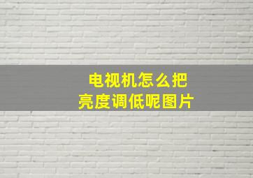 电视机怎么把亮度调低呢图片