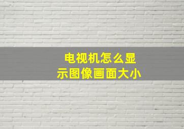 电视机怎么显示图像画面大小