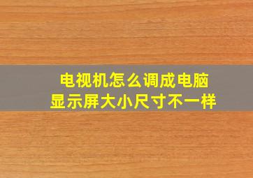 电视机怎么调成电脑显示屏大小尺寸不一样