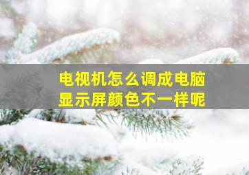 电视机怎么调成电脑显示屏颜色不一样呢