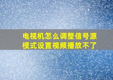 电视机怎么调整信号源模式设置视频播放不了