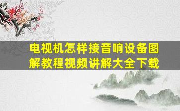 电视机怎样接音响设备图解教程视频讲解大全下载