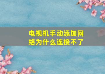 电视机手动添加网络为什么连接不了