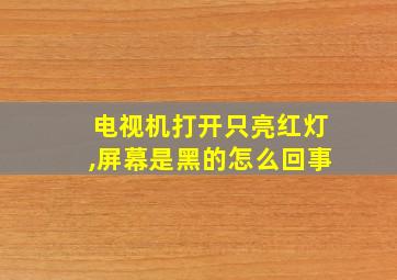 电视机打开只亮红灯,屏幕是黑的怎么回事