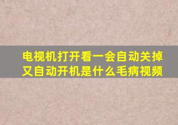 电视机打开看一会自动关掉又自动开机是什么毛病视频