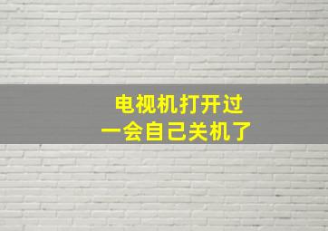 电视机打开过一会自己关机了