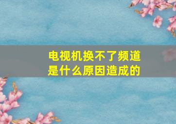 电视机换不了频道是什么原因造成的