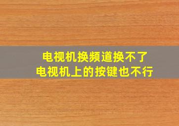 电视机换频道换不了电视机上的按键也不行