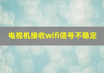 电视机接收wifi信号不稳定