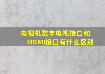 电视机数字电视接口和HDMI接口有什么区别