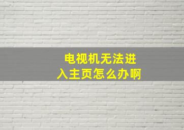 电视机无法进入主页怎么办啊