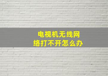 电视机无线网络打不开怎么办