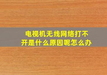 电视机无线网络打不开是什么原因呢怎么办