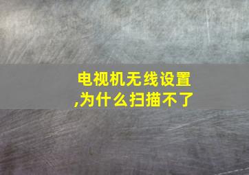 电视机无线设置,为什么扫描不了