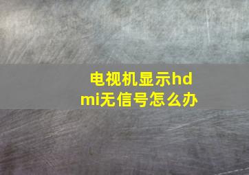 电视机显示hdmi无信号怎么办