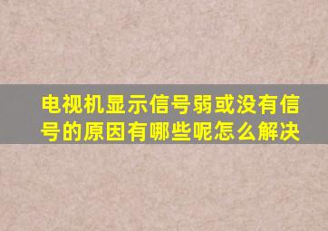 电视机显示信号弱或没有信号的原因有哪些呢怎么解决