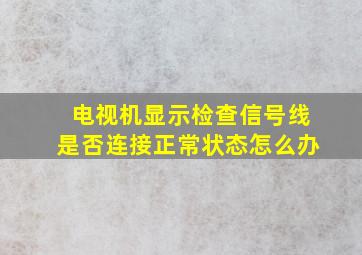 电视机显示检查信号线是否连接正常状态怎么办