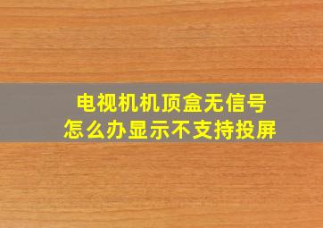 电视机机顶盒无信号怎么办显示不支持投屏