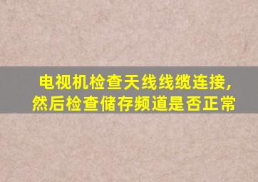 电视机检查天线线缆连接,然后检查储存频道是否正常