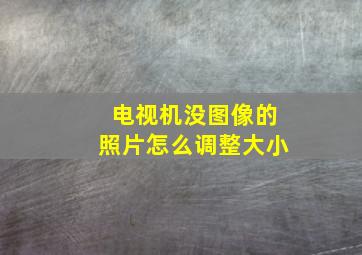 电视机没图像的照片怎么调整大小