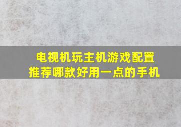 电视机玩主机游戏配置推荐哪款好用一点的手机